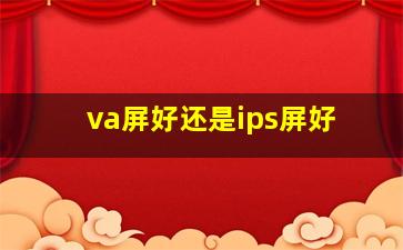 va屏好还是ips屏好