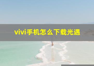 vivi手机怎么下载光遇