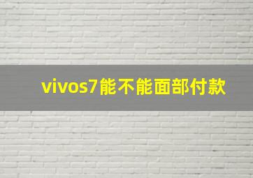 vivos7能不能面部付款