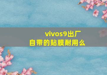 vivos9出厂自带的贴膜耐用么