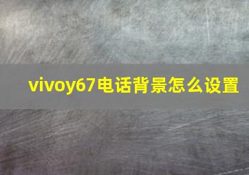 vivoy67电话背景怎么设置