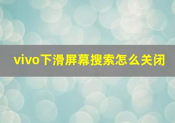 vivo下滑屏幕搜索怎么关闭