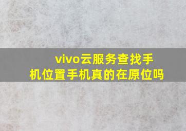 vivo云服务查找手机位置手机真的在原位吗