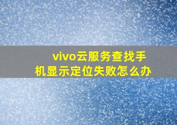 vivo云服务查找手机显示定位失败怎么办