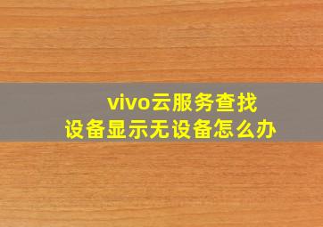 vivo云服务查找设备显示无设备怎么办