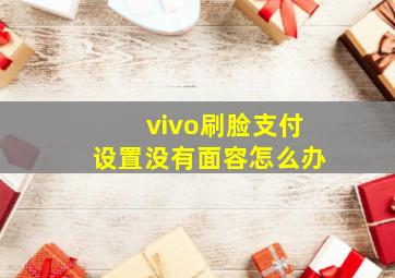 vivo刷脸支付设置没有面容怎么办