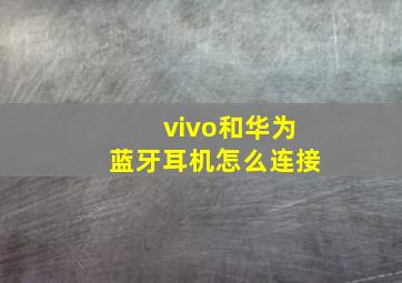 vivo和华为蓝牙耳机怎么连接