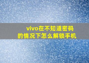 vivo在不知道密码的情况下怎么解锁手机