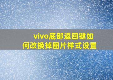 vivo底部返回键如何改换掉图片样式设置