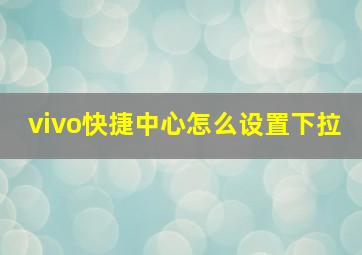 vivo快捷中心怎么设置下拉