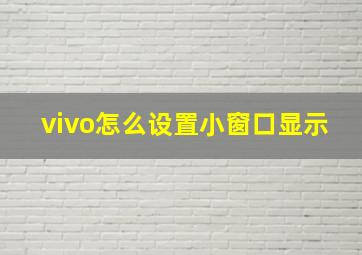 vivo怎么设置小窗口显示