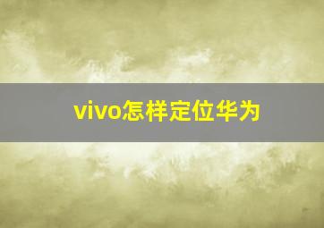 vivo怎样定位华为