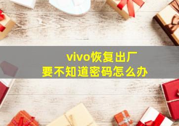 vivo恢复出厂要不知道密码怎么办