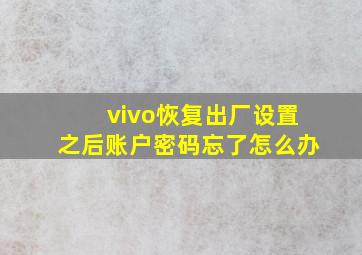 vivo恢复出厂设置之后账户密码忘了怎么办