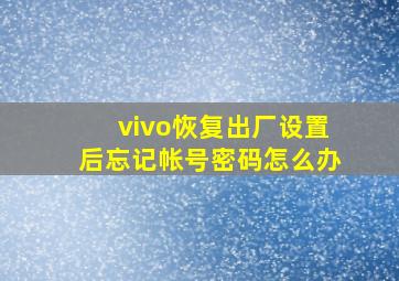 vivo恢复出厂设置后忘记帐号密码怎么办