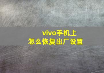 vivo手机上怎么恢复出厂设置