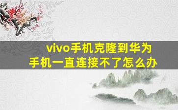 vivo手机克隆到华为手机一直连接不了怎么办