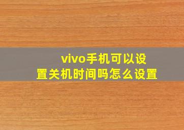 vivo手机可以设置关机时间吗怎么设置