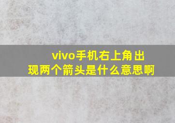 vivo手机右上角出现两个箭头是什么意思啊