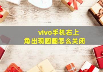 vivo手机右上角出现圆圈怎么关闭