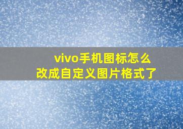 vivo手机图标怎么改成自定义图片格式了