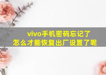 vivo手机密码忘记了怎么才能恢复出厂设置了呢