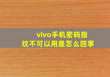 vivo手机密码指纹不可以用是怎么回事