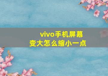 vivo手机屏幕变大怎么缩小一点