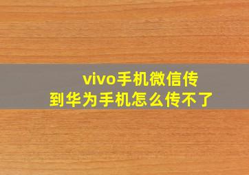 vivo手机微信传到华为手机怎么传不了