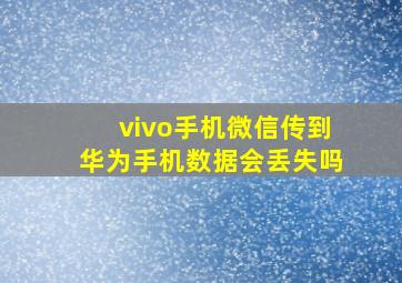 vivo手机微信传到华为手机数据会丢失吗