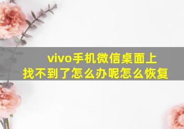 vivo手机微信桌面上找不到了怎么办呢怎么恢复