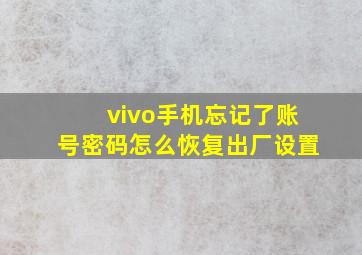 vivo手机忘记了账号密码怎么恢复出厂设置