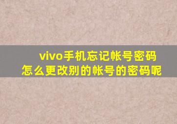 vivo手机忘记帐号密码怎么更改别的帐号的密码呢