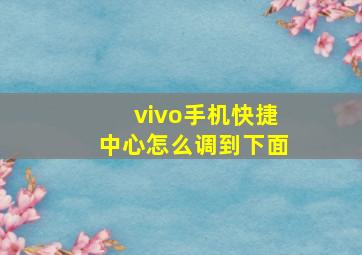 vivo手机快捷中心怎么调到下面