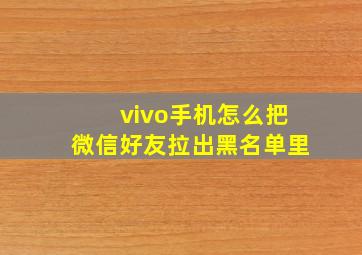 vivo手机怎么把微信好友拉出黑名单里