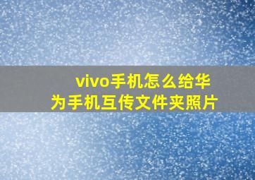 vivo手机怎么给华为手机互传文件夹照片