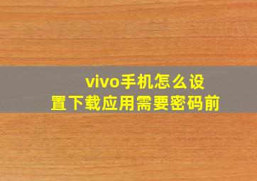 vivo手机怎么设置下载应用需要密码前