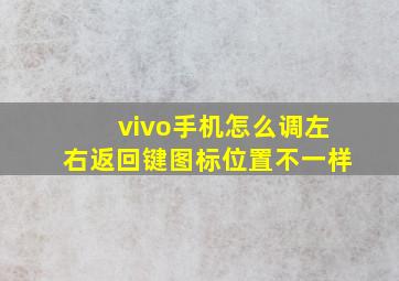 vivo手机怎么调左右返回键图标位置不一样