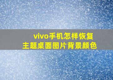 vivo手机怎样恢复主题桌面图片背景颜色