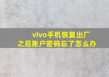 vivo手机恢复出厂之后账户密码忘了怎么办