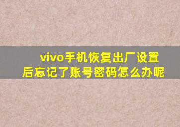 vivo手机恢复出厂设置后忘记了账号密码怎么办呢