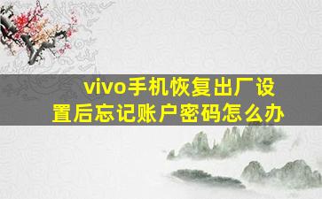 vivo手机恢复出厂设置后忘记账户密码怎么办