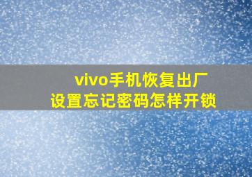 vivo手机恢复出厂设置忘记密码怎样开锁