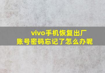 vivo手机恢复出厂账号密码忘记了怎么办呢