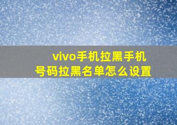 vivo手机拉黑手机号码拉黑名单怎么设置