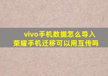 vivo手机数据怎么导入荣耀手机迁移可以用互传吗