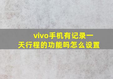 vivo手机有记录一天行程的功能吗怎么设置