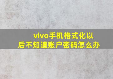 vivo手机格式化以后不知道账户密码怎么办