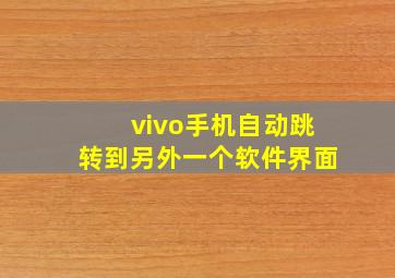 vivo手机自动跳转到另外一个软件界面