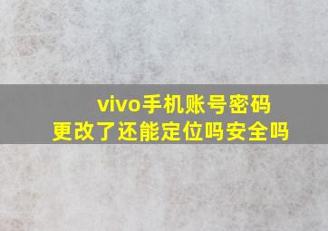 vivo手机账号密码更改了还能定位吗安全吗